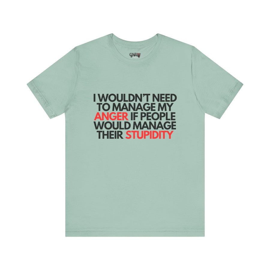 I WOULDN'T NEED TO MANAGE MY ANGER IF PEOPLE WOULD MANAGE THEIR STUPIDITY