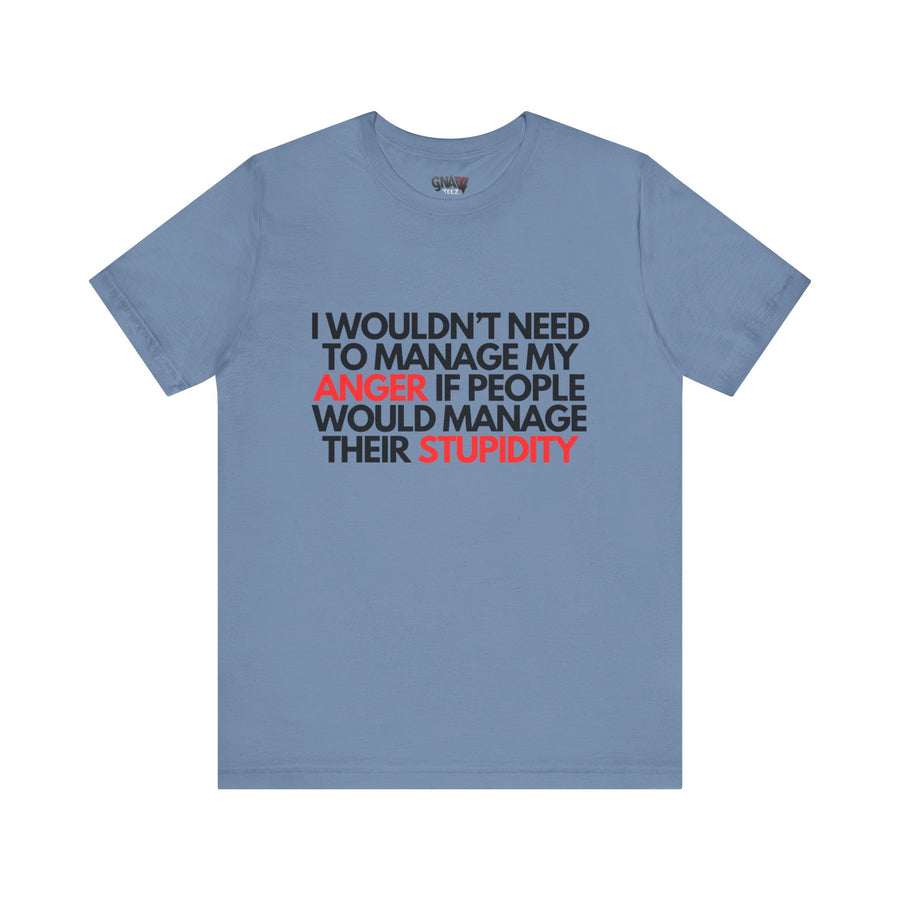 I WOULDN'T NEED TO MANAGE MY ANGER IF PEOPLE WOULD MANAGE THEIR STUPIDITY