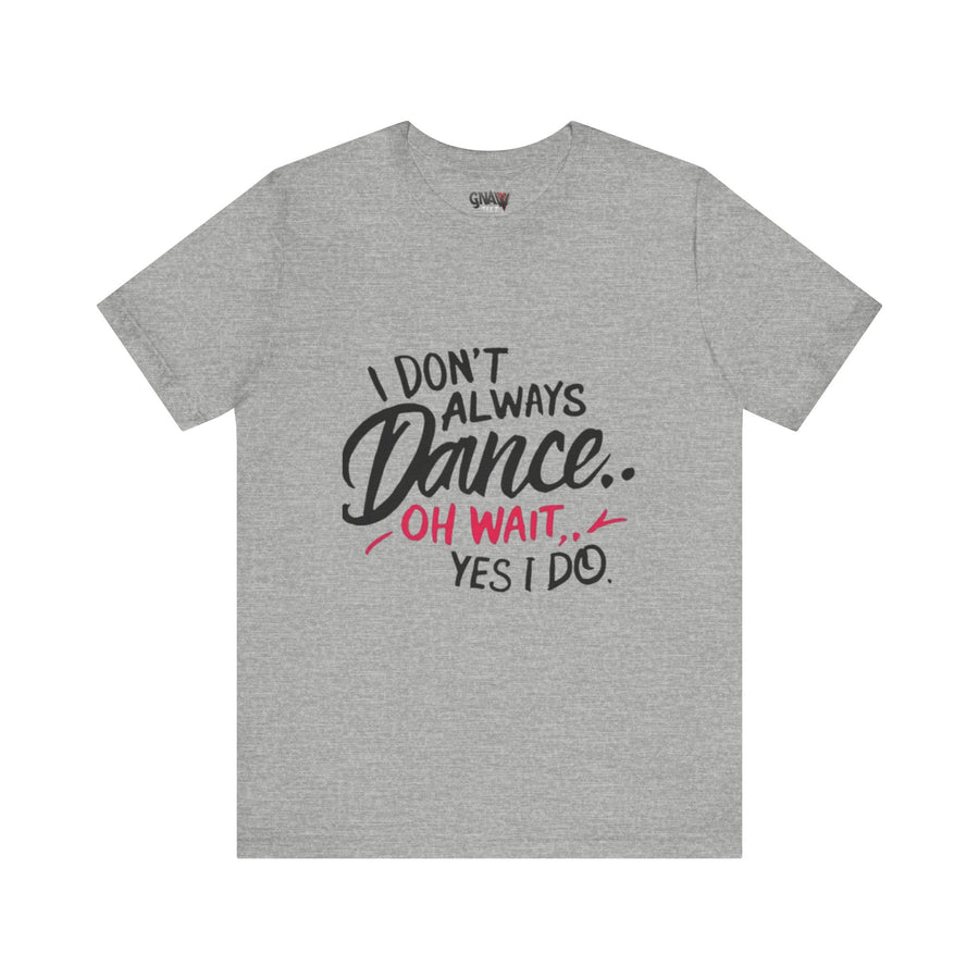 I DON'T ALWAYS DANCE.. OH WAIT YES I DO