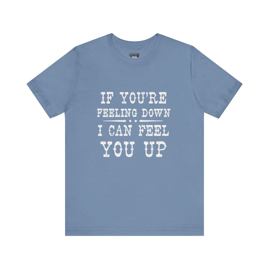 IF YOUR FEELING DOWN I CAN FEEL YOU UP