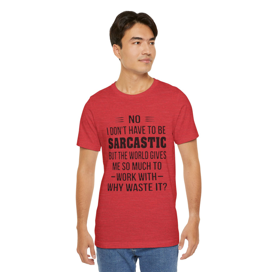 NO I DON'T HAVE TO BE SARCASTIC BUT YOU'RE GIVING ME SO MUCH TO WORK WITH WHY WASTE IT