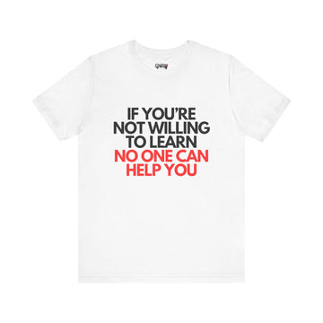 IF YOU'RE NOT WILLING TO LEARN NO ONE CAN HELP YOU