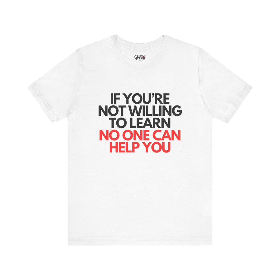 IF YOU'RE NOT WILLING TO LEARN NO ONE CAN HELP YOU