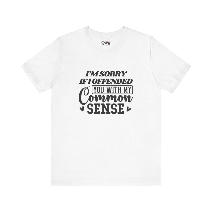 I'M SORRY I OFFENDED YOU WITH MY COMMON SENSE