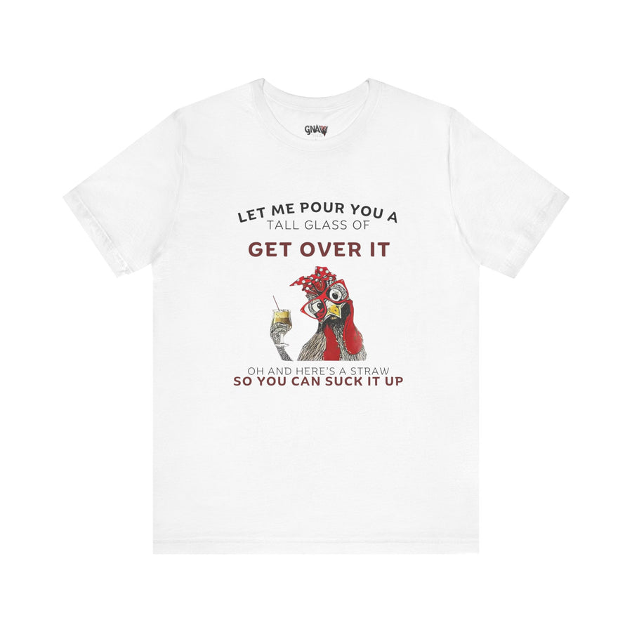LET ME POUR YOU A TALL GLASS OF GET OVER IT OH AND HERE'S A STRAW SO YOU CAN SUCK IT UP