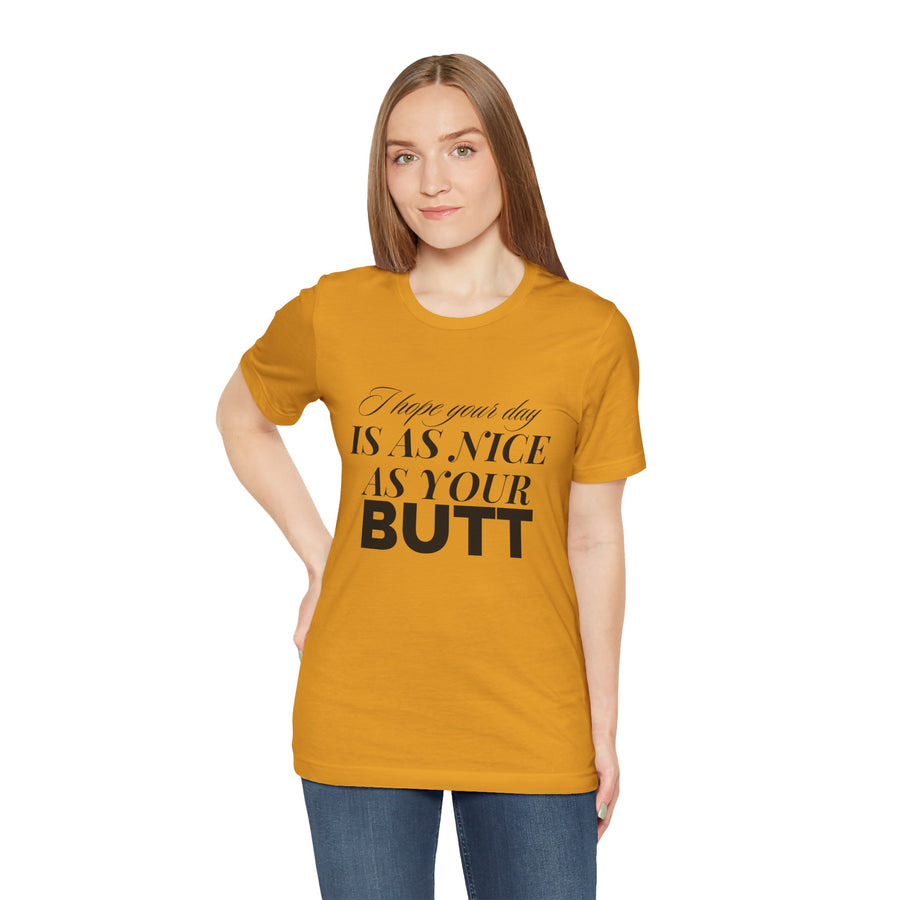 I HOPE YOUR DAY IS AS NICE AS YOUR BUTT