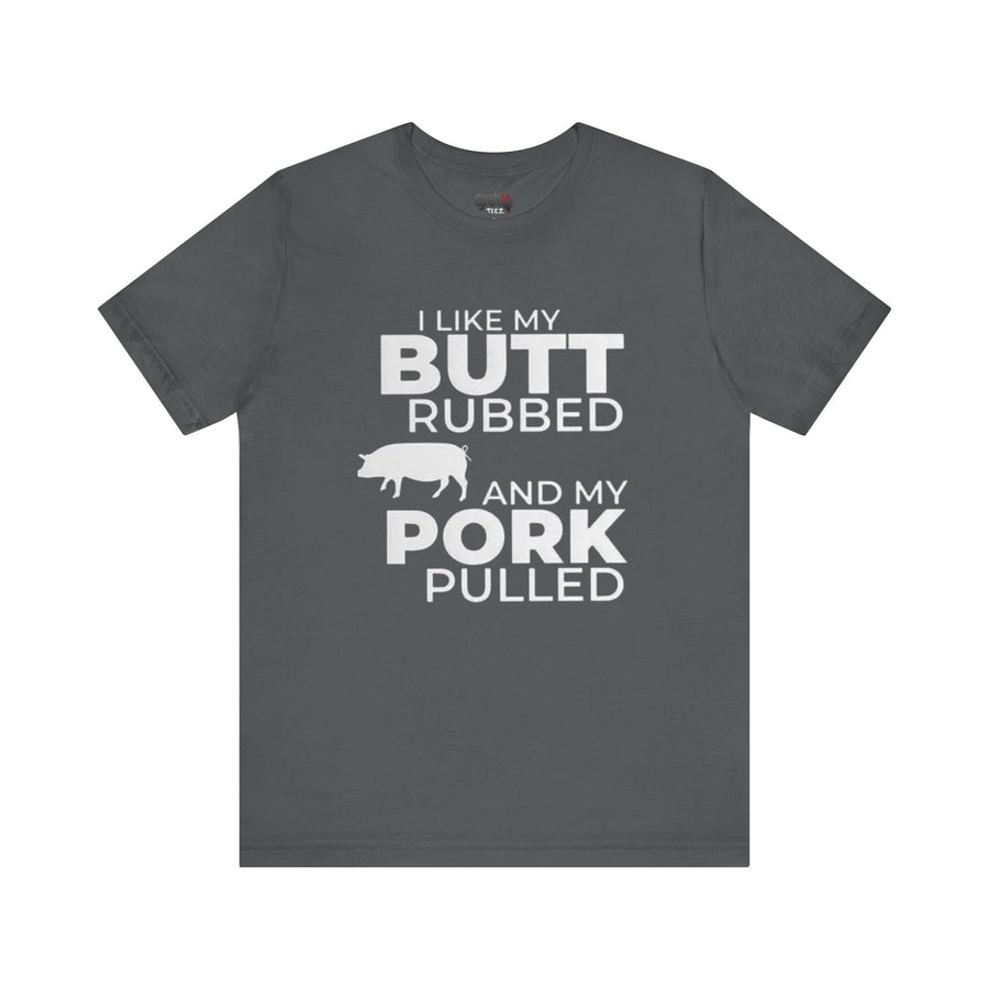 I LIKE MY BUTT RUBBED AND MY PORK PULLED
