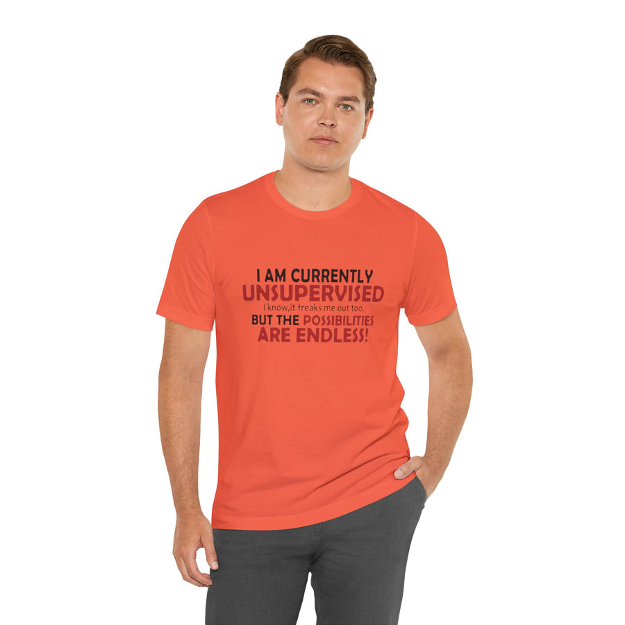 I'M CURRENTLY UNSUPERVISED I KNOW, IT FREAKS ME OUT TOO BUT THE POSSIBILITIES ARE ENDLESS