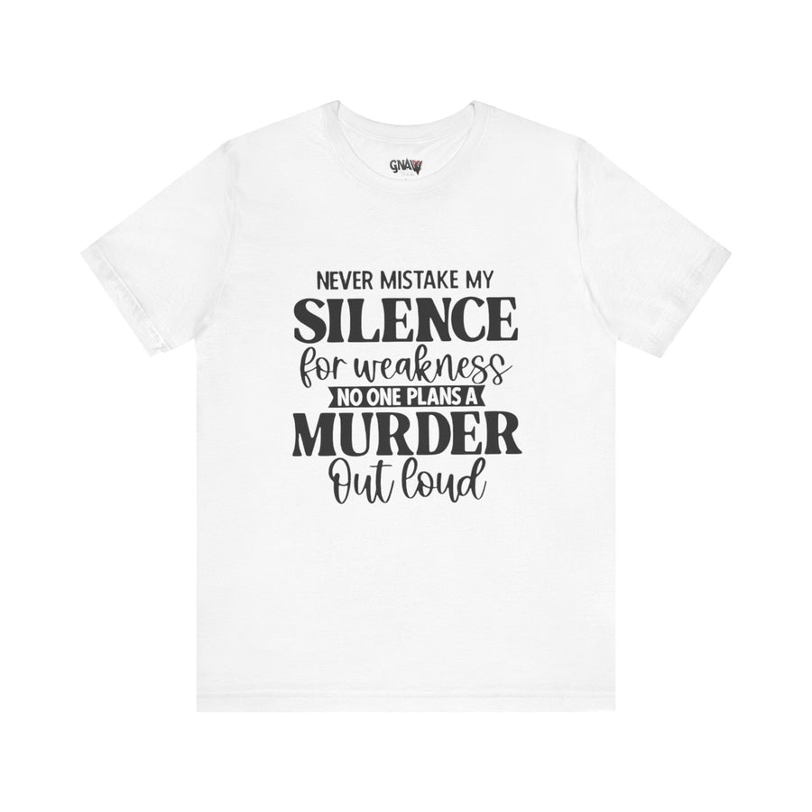 NEVER MISTAKE MY SILENCE FOR WEAKNESS NO ONE PLANS A MURDER OUT LOUD