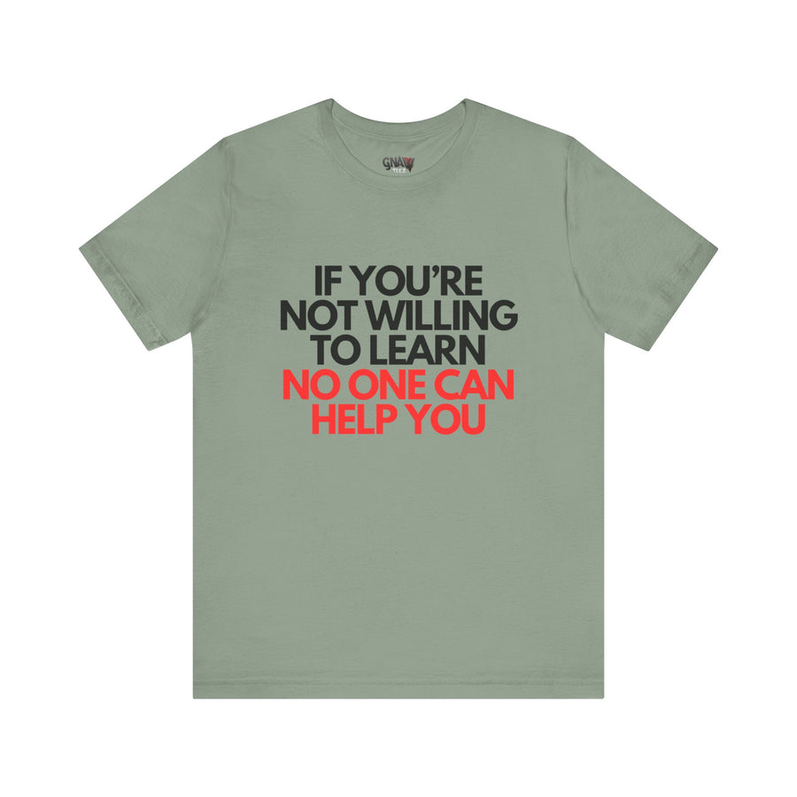 IF YOU'RE NOT WILLING TO LEARN NO ONE CAN HELP YOU