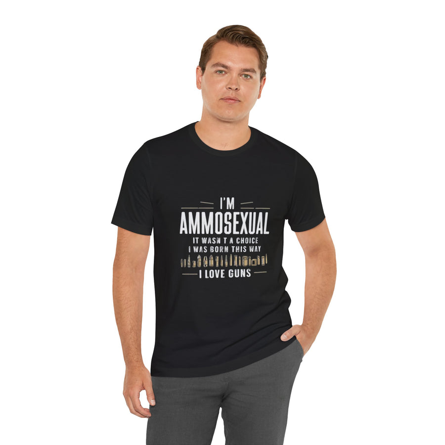 I'M AMMOSEXUAL IT WASN'T A CHOICE. I WAS BORN THIS WAY I LOVE GUNS