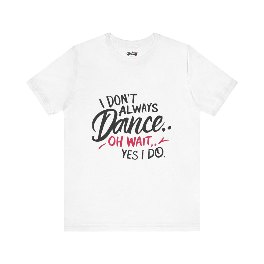 I DON'T ALWAYS DANCE.. OH WAIT YES I DO
