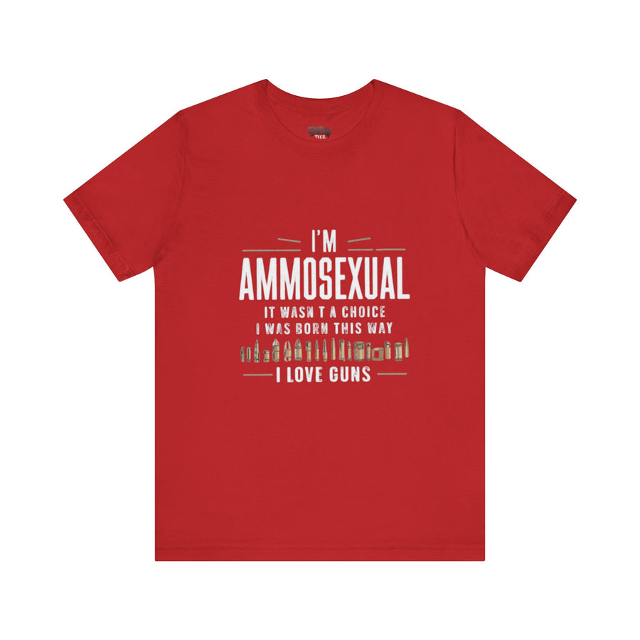 I'M AMMOSEXUAL IT WASN'T A CHOICE. I WAS BORN THIS WAY I LOVE GUNS