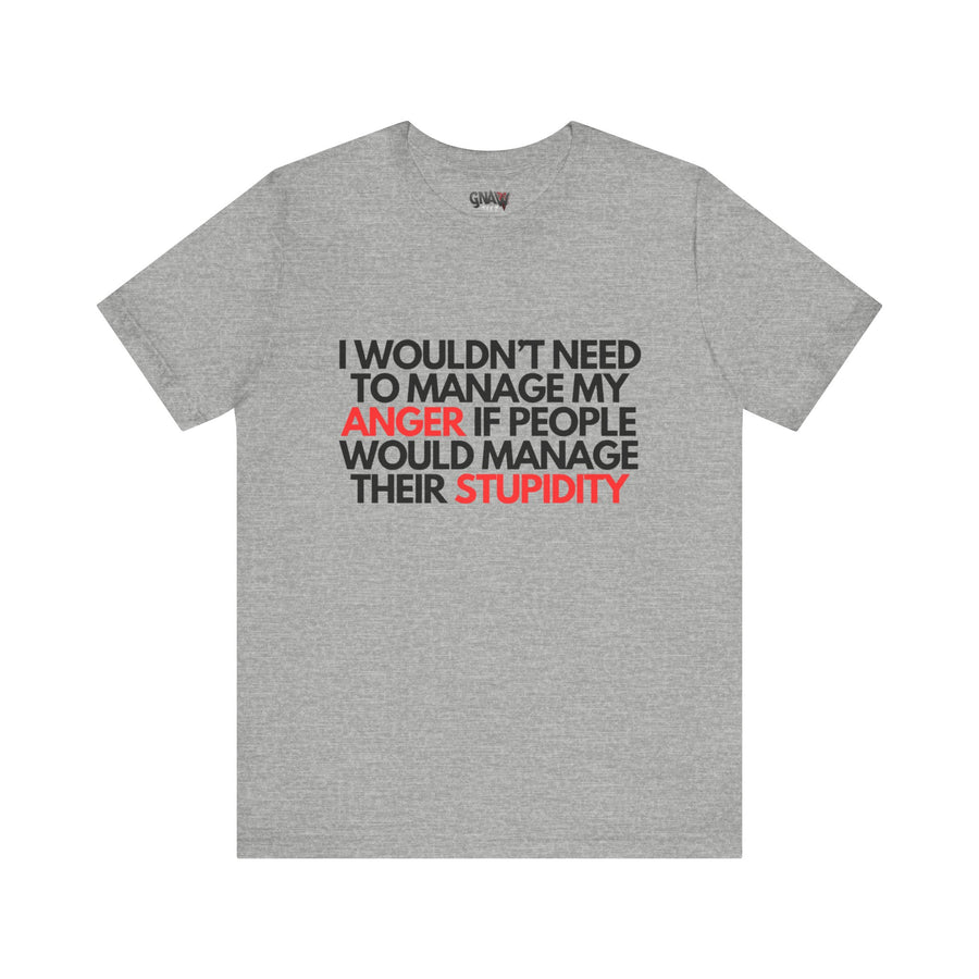 I WOULDN'T NEED TO MANAGE MY ANGER IF PEOPLE WOULD MANAGE THEIR STUPIDITY