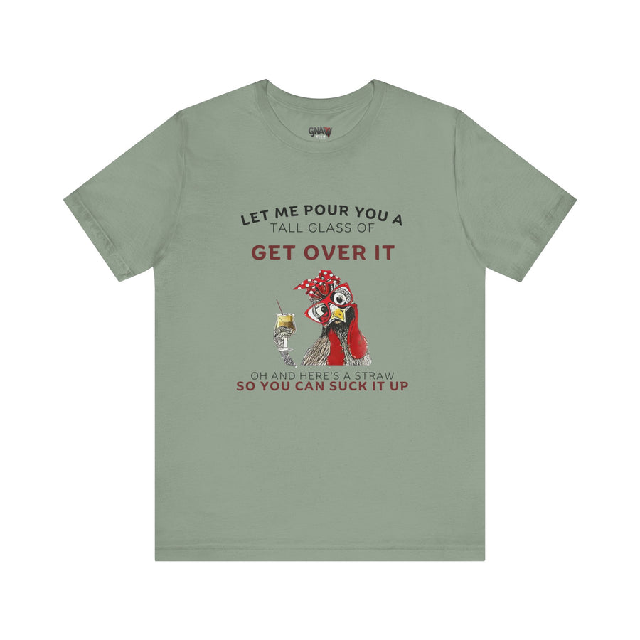 LET ME POUR YOU A TALL GLASS OF GET OVER IT OH AND HERE'S A STRAW SO YOU CAN SUCK IT UP