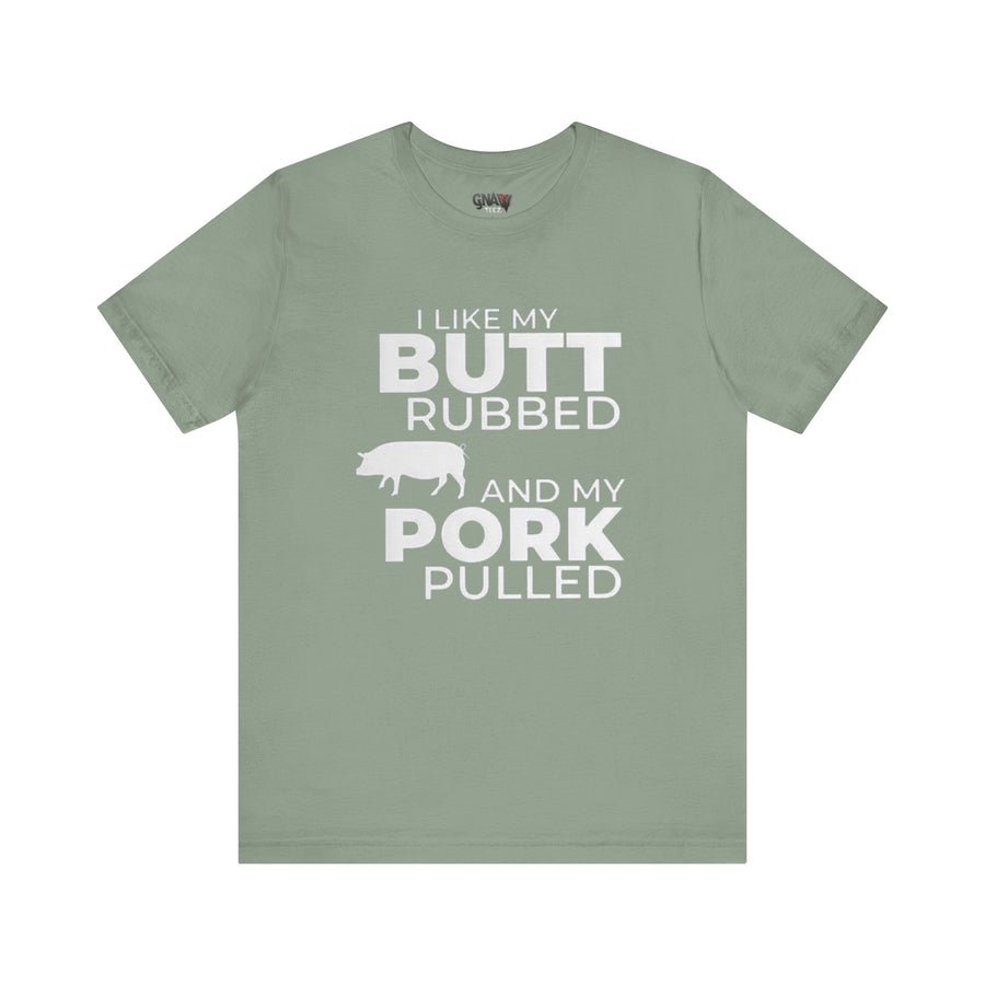 I LIKE MY BUTT RUBBED AND MY PORK PULLED