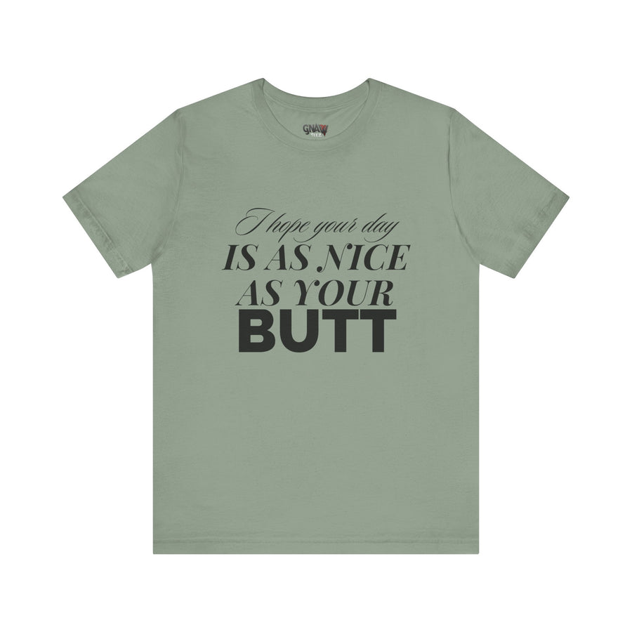 I HOPE YOUR DAY IS AS NICE AS YOUR BUTT