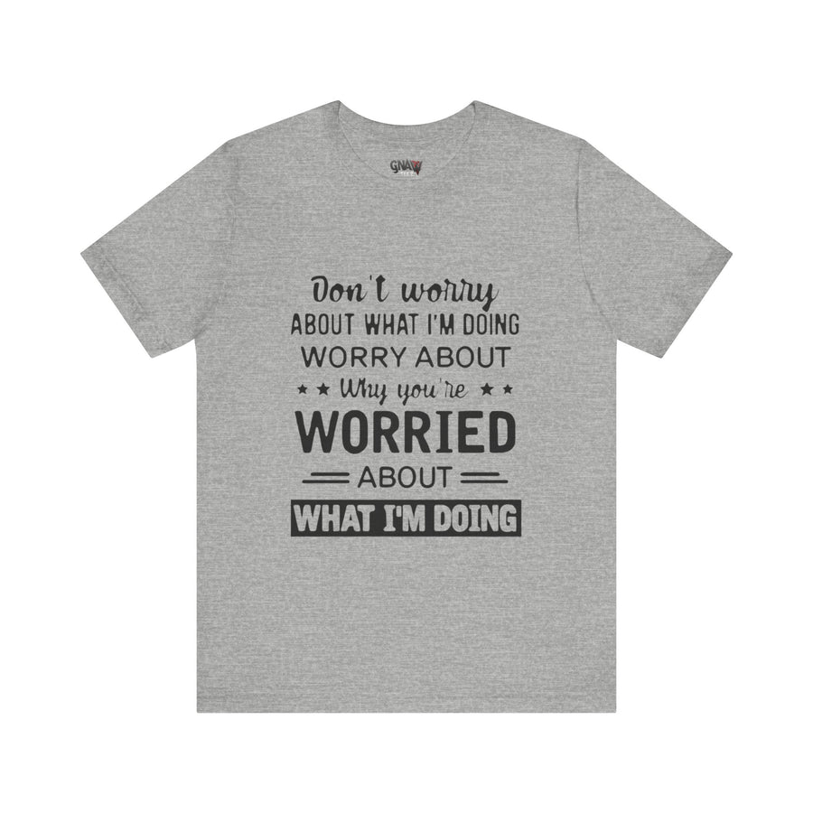 DON'T WORRY ABOUT WHAT I'M DOING WORRY ABOUT WHY YOU'RE WORRIED ABOUT WHAT I'M DOING