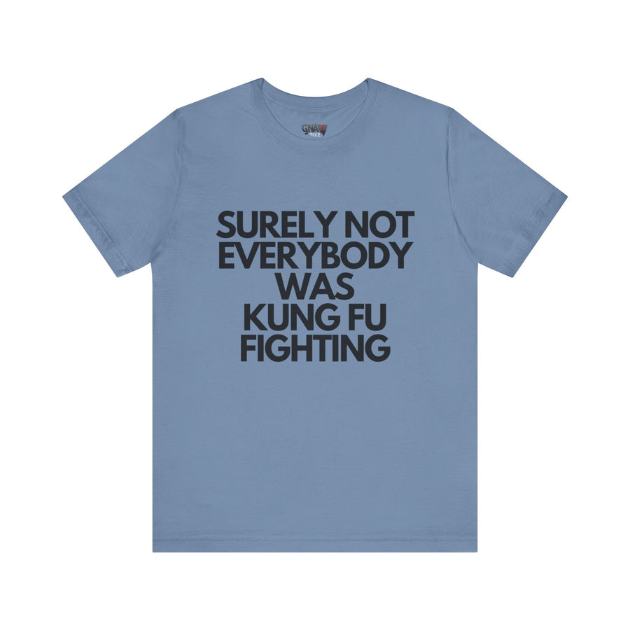 SURELY NOT EVERYBODY WAS KUNG FU FIGHTING
