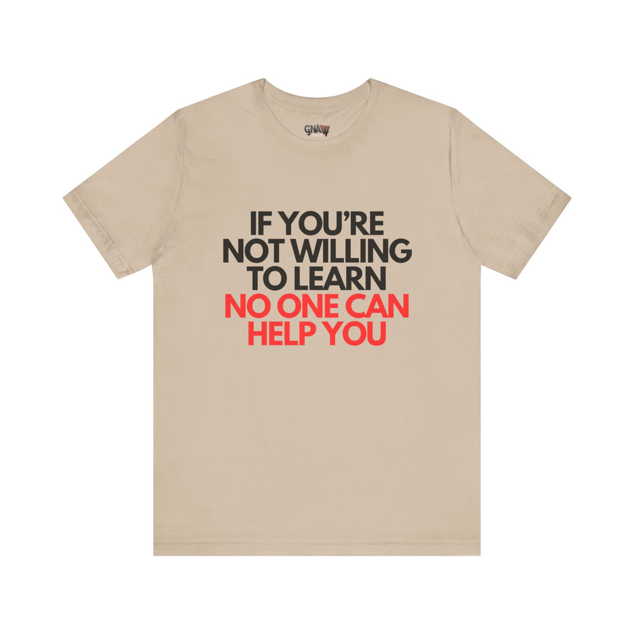 IF YOU'RE NOT WILLING TO LEARN NO ONE CAN HELP YOU