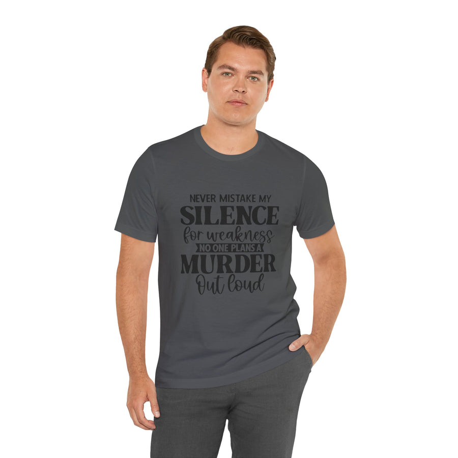 NEVER MISTAKE MY SILENCE FOR WEAKNESS NO ONE PLANS A MURDER OUT LOUD