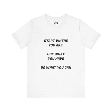 START WHERE YOU ARE USE WHAT YOU HAVE DO WHAT YOU CAN