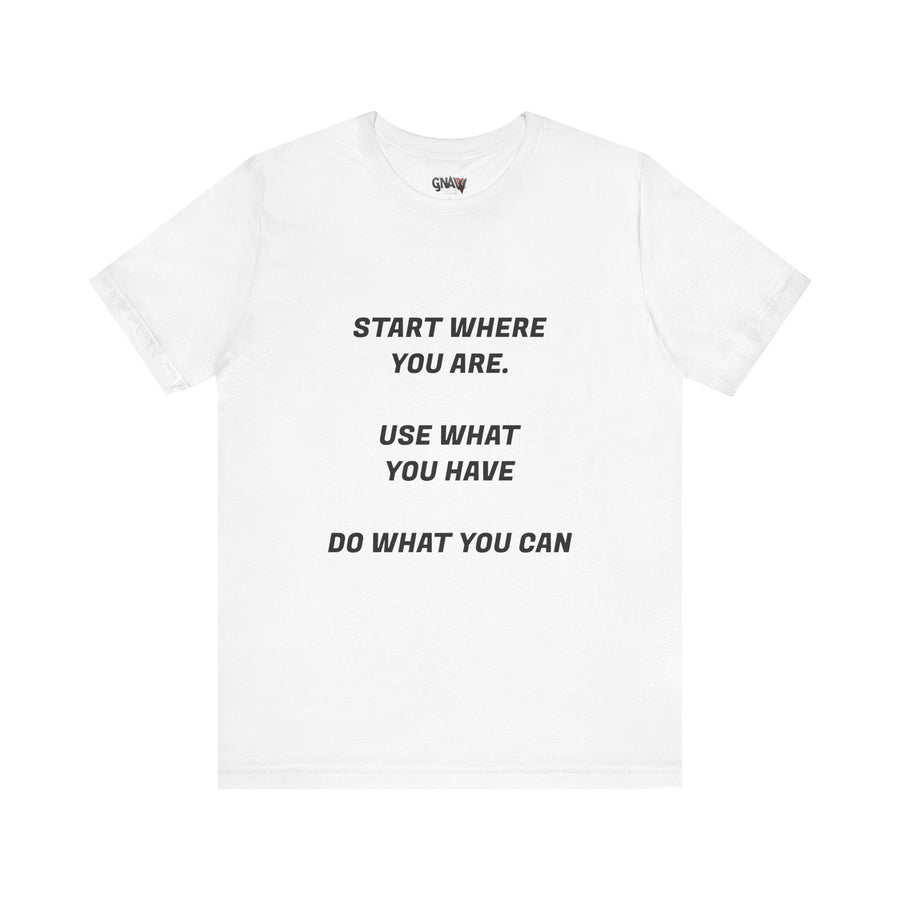 START WHERE YOU ARE USE WHAT YOU HAVE DO WHAT YOU CAN