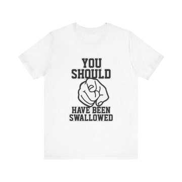 YOU SHOULD HAVE BEEN SWALLOWED