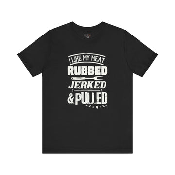 I LIKE MY MEAT RUBBED JERKED AND PULLED