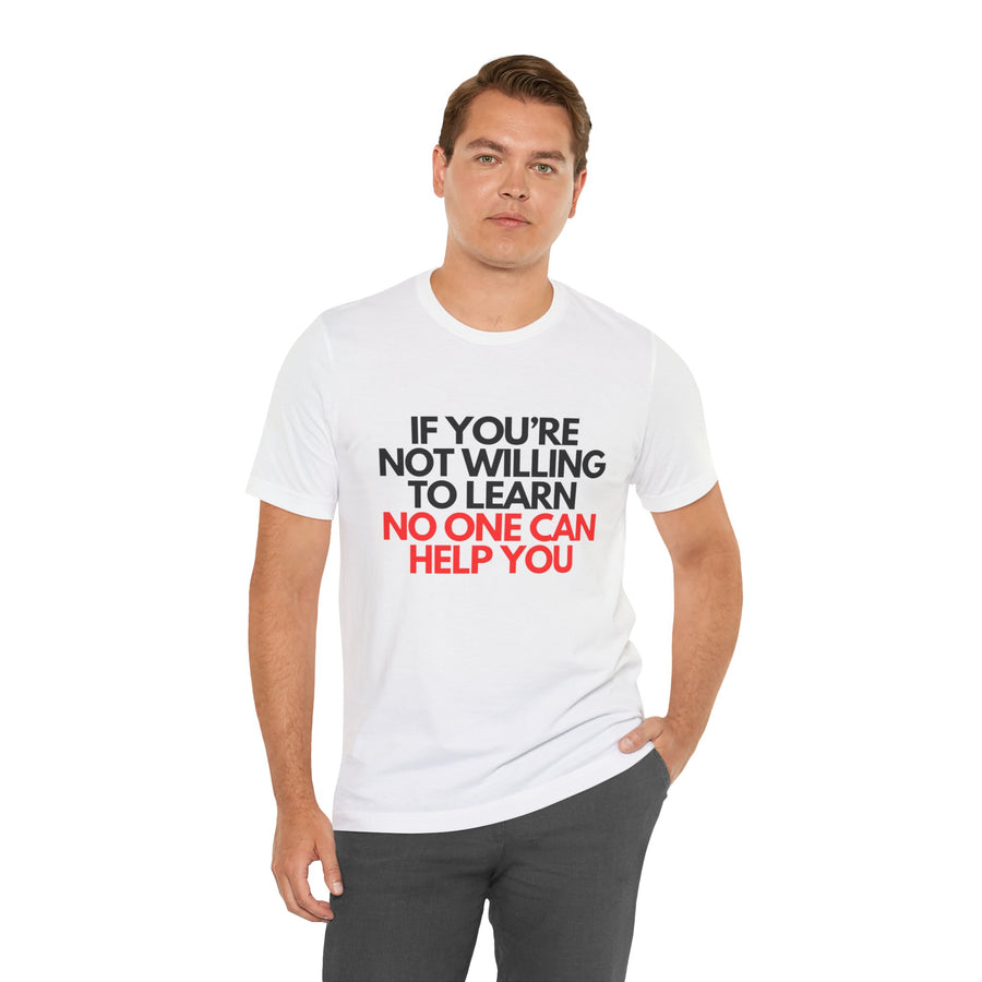 IF YOU'RE NOT WILLING TO LEARN NO ONE CAN HELP YOU