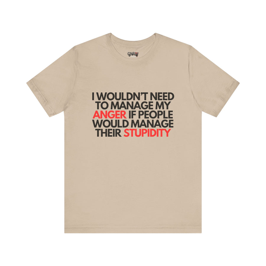 I WOULDN'T NEED TO MANAGE MY ANGER IF PEOPLE WOULD MANAGE THEIR STUPIDITY