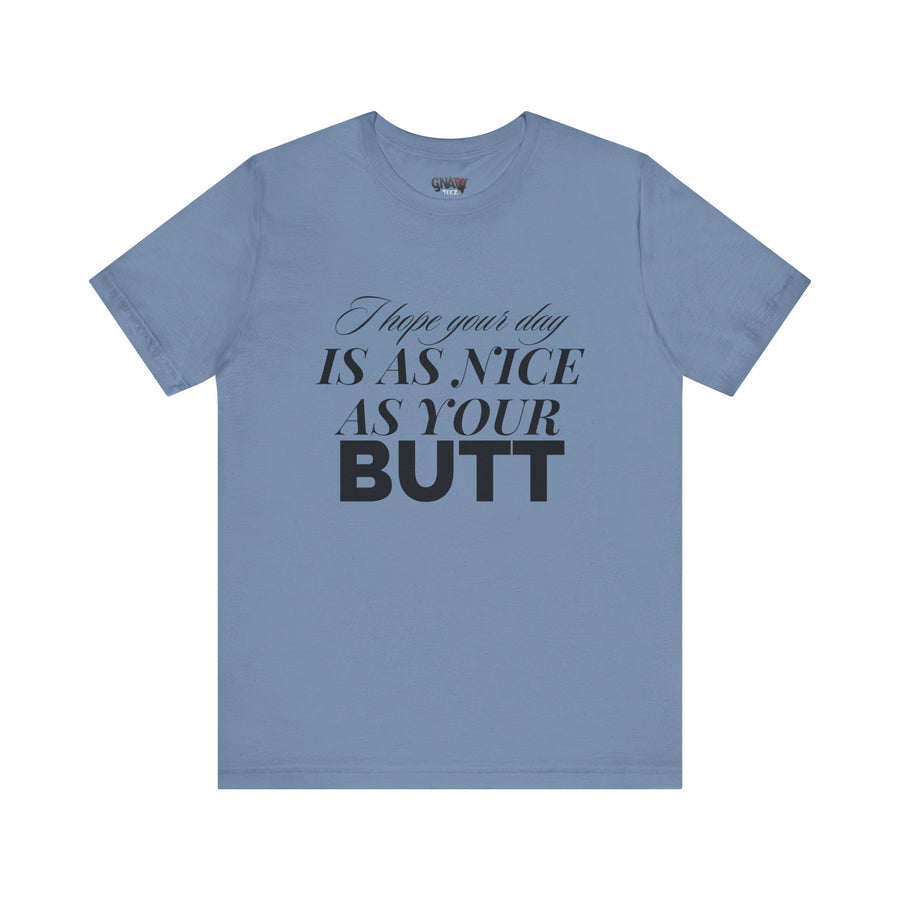 I HOPE YOUR DAY IS AS NICE AS YOUR BUTT