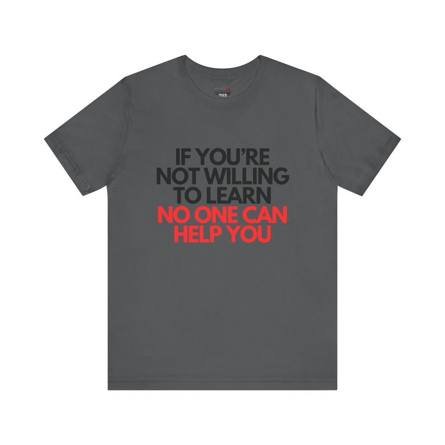 IF YOU'RE NOT WILLING TO LEARN NO ONE CAN HELP YOU