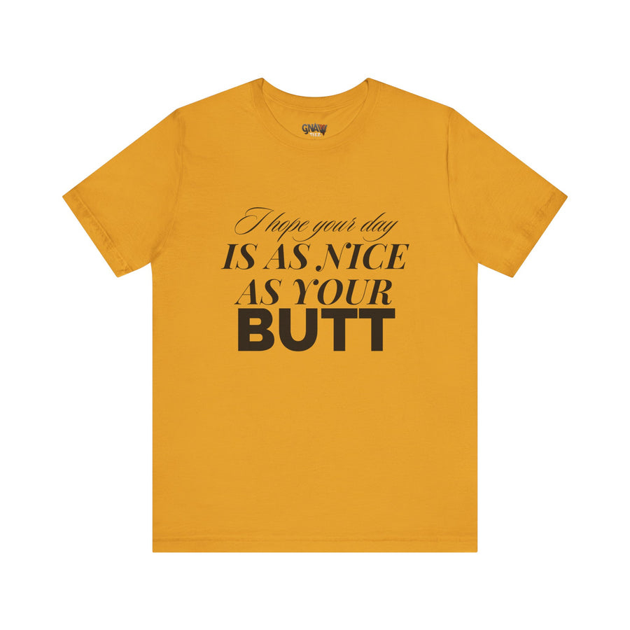 I HOPE YOUR DAY IS AS NICE AS YOUR BUTT