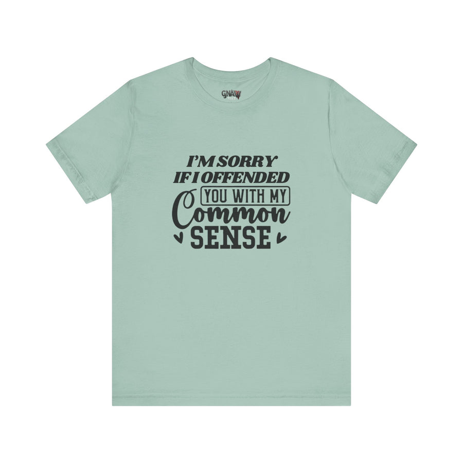 I'M SORRY I OFFENDED YOU WITH MY COMMON SENSE