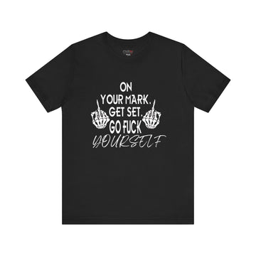 ON YOUR MARK GET SET GO FUCK YOURSELF