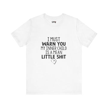 I MUST WARN YOU MY INNER CHILD IS A MEAN LITTLE SHIT