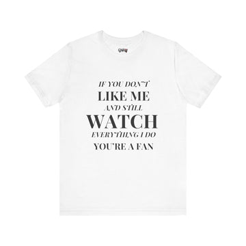 IF YOU DON'T LIKE ME AND STILL WATCH EVEYTHING I DO YOU'RE A FAN