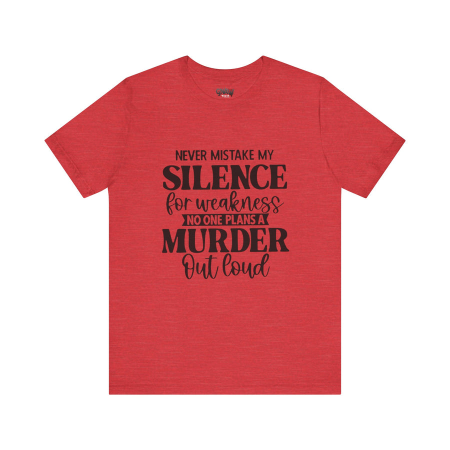 NEVER MISTAKE MY SILENCE FOR WEAKNESS NO ONE PLANS A MURDER OUT LOUD