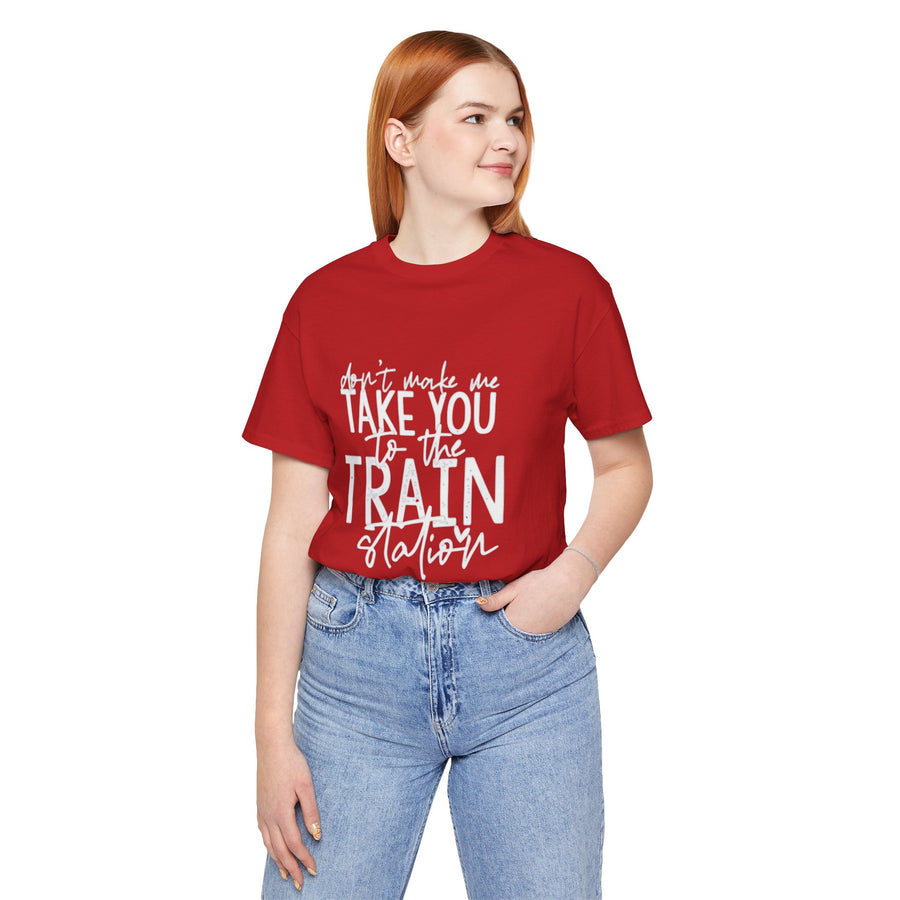 DON'T MAKE ME TAKE YOU TO THE TRAIN STATION