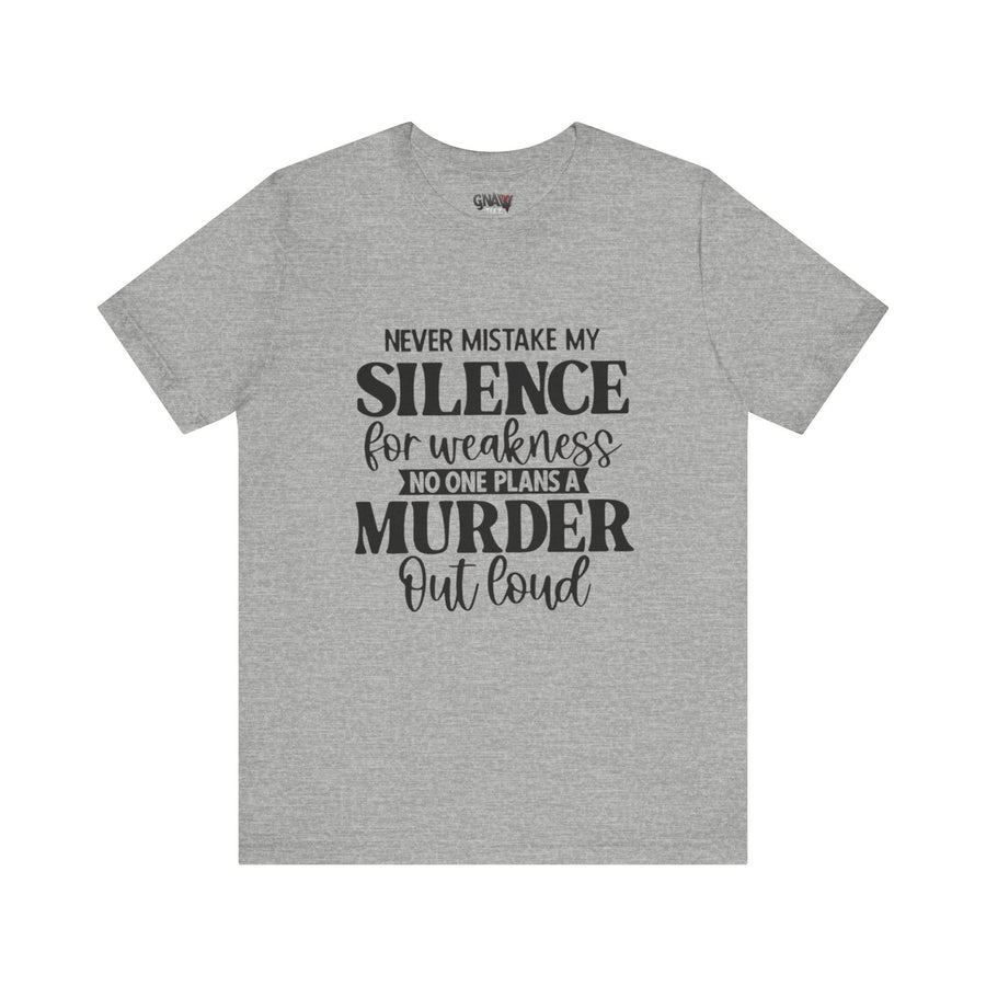 NEVER MISTAKE MY SILENCE FOR WEAKNESS NO ONE PLANS A MURDER OUT LOUD