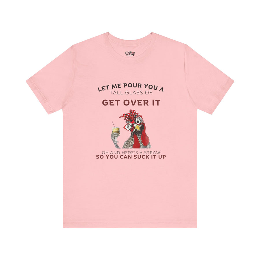 LET ME POUR YOU A TALL GLASS OF GET OVER IT OH AND HERE'S A STRAW SO YOU CAN SUCK IT UP