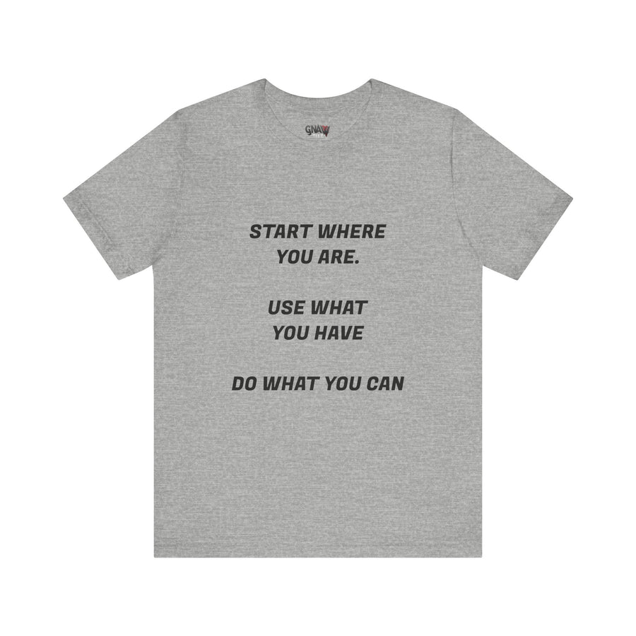 START WHERE YOU ARE USE WHAT YOU HAVE DO WHAT YOU CAN
