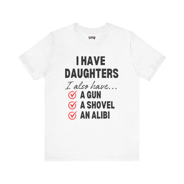I HAVE DAUGHTERS  I ALSO HAVE A GUN A SHOVEL AND AN ALIBI