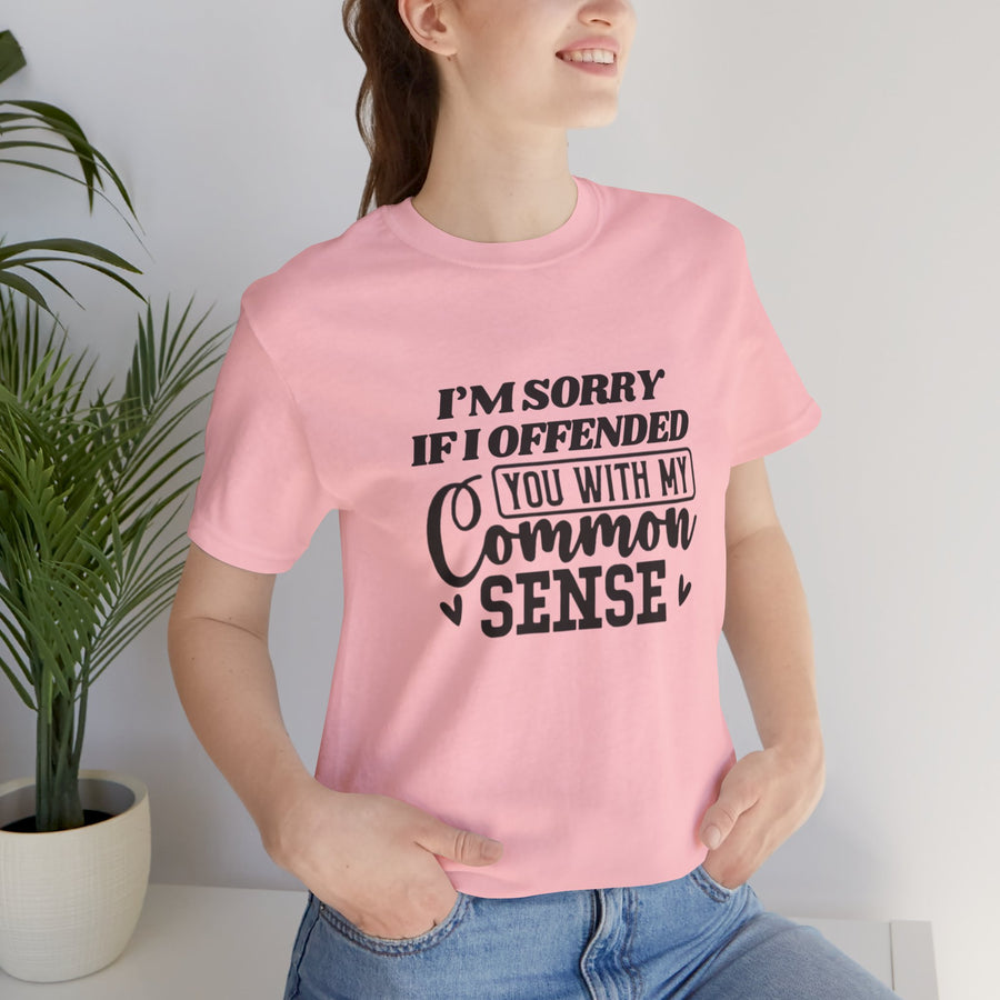 I'M SORRY I OFFENDED YOU WITH MY COMMON SENSE